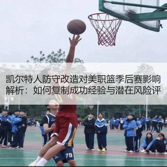 凯尔特人防守改造对美职篮季后赛影响解析：如何复制成功经验与潜在风险评估