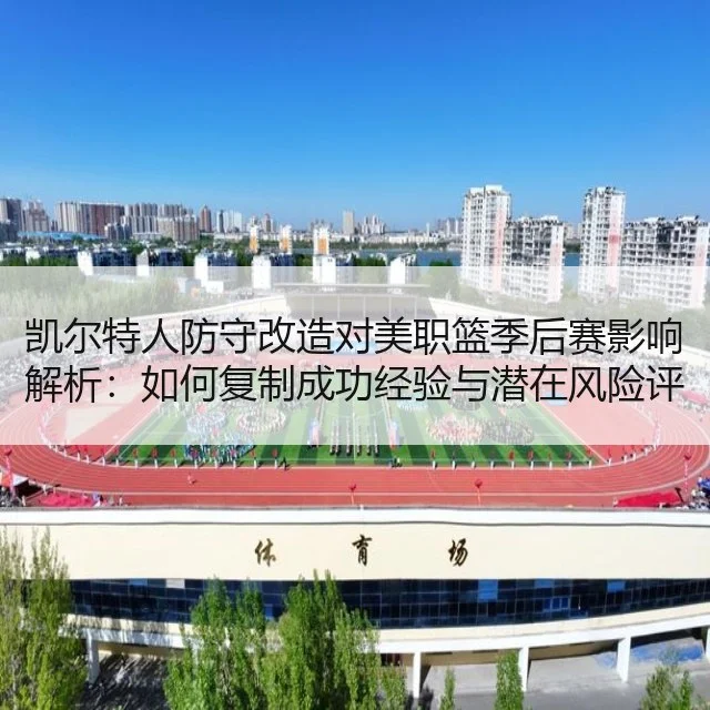 凯尔特人防守改造对美职篮季后赛影响解析：如何复制成功经验与潜在风险评估